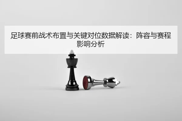 足球赛前战术布置与关键对位数据解读：阵容与赛程影响分析