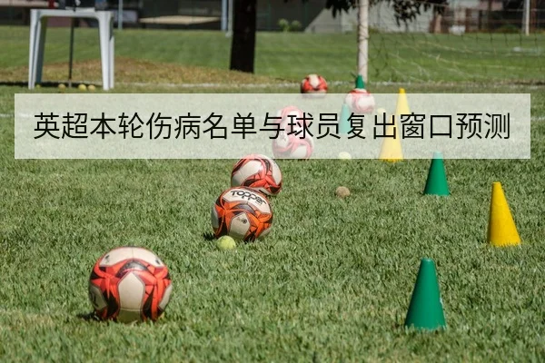 英超本轮伤病名单与球员复出窗口预测