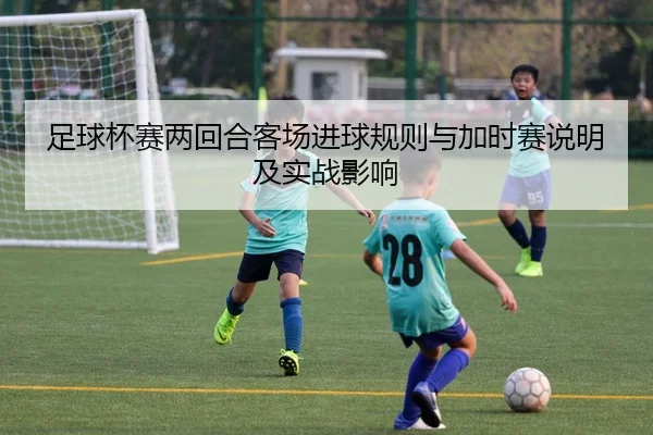 足球杯赛两回合客场进球规则与加时赛说明及实战影响